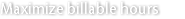 Maximize billable hours