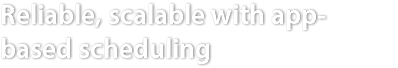 Reliable, scalable with app-based scheduling