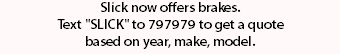 Slick now offers brakes. Text "SLICK" to 797979 to get a quote based on year, make, model.